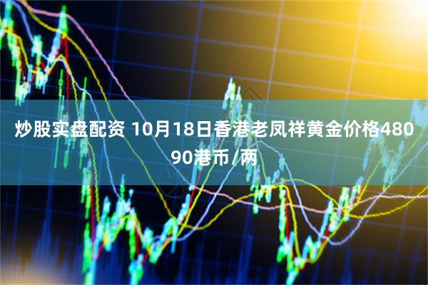 炒股实盘配资 10月18日香港老凤祥黄金价格48090港币/两
