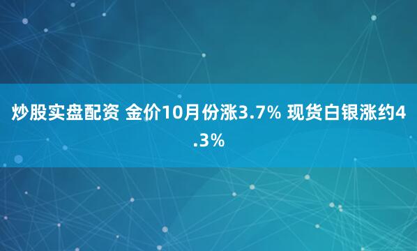 炒股实盘配资 金价10月份涨3.7% 现货白银涨约4.3%