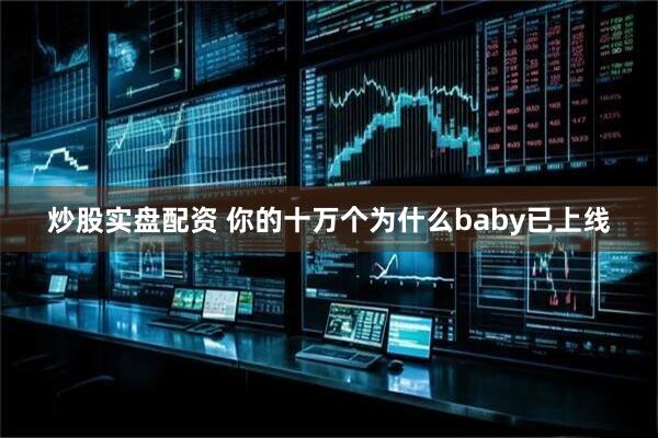 炒股实盘配资 你的十万个为什么baby已上线