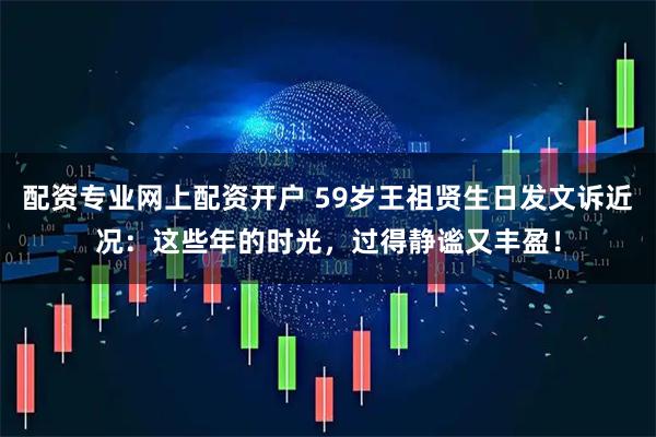 配资专业网上配资开户 59岁王祖贤生日发文诉近况：这些年的时光，过得静谧又丰盈！