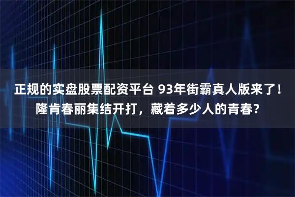 正规的实盘股票配资平台 93年街霸真人版来了！隆肯春丽集结开打，藏着多少人的青春？